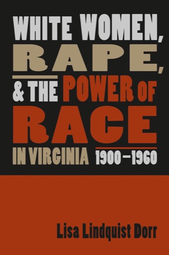 White Women, Rape, and the Power of Race in Virginia, 1900-1960 by: Dorr, Lisa Lindquist