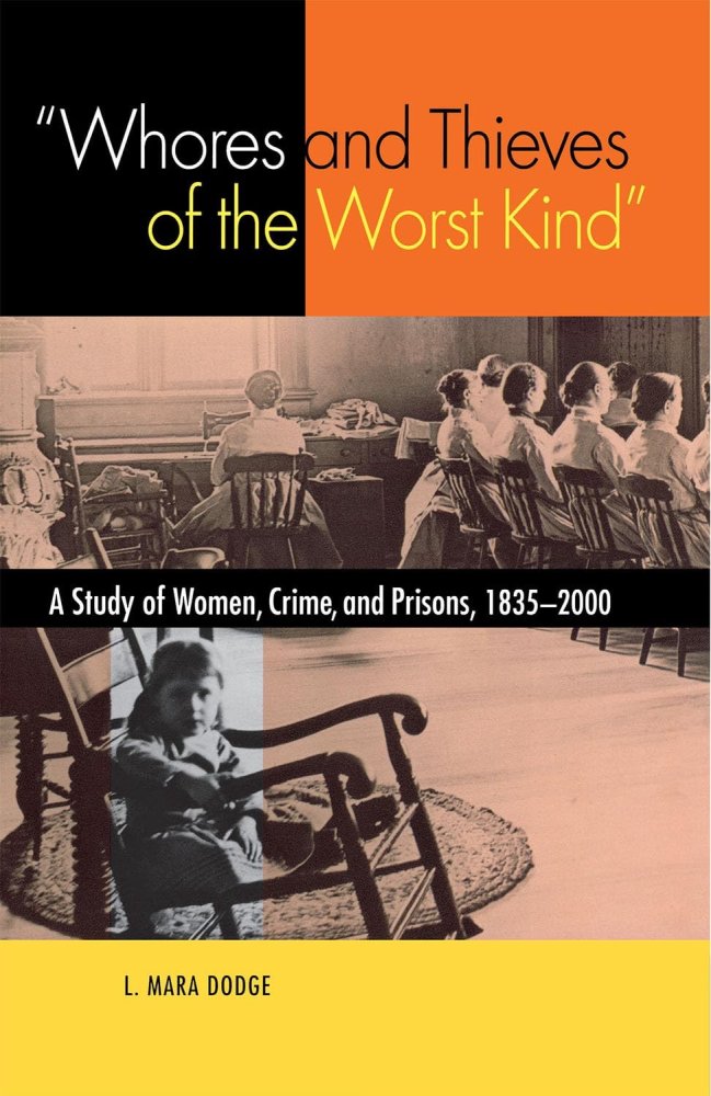 "Whores and Thieves of the Worst Kind": A Study of Women, Crime, and Prisons, 1835 - 2000by: L. Mara Dodge