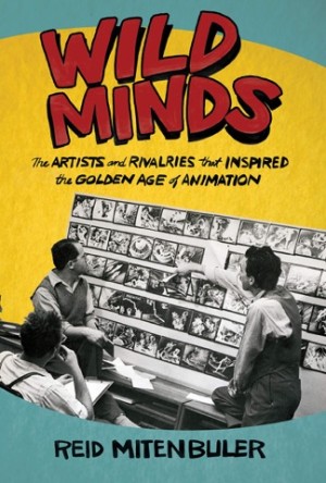 Wild Minds: The Artists and Rivalries That Inspired the Golden Age of Animation by: Reid Mitenbuler