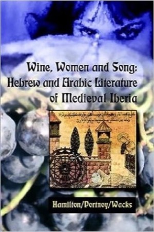 Wine, Women And Song: Hebrew And Arabic Literature In Medieval Iberia by: Editors: Michelle M. Hamilton,  Sarah J. Portnoy, David A. Wacks 