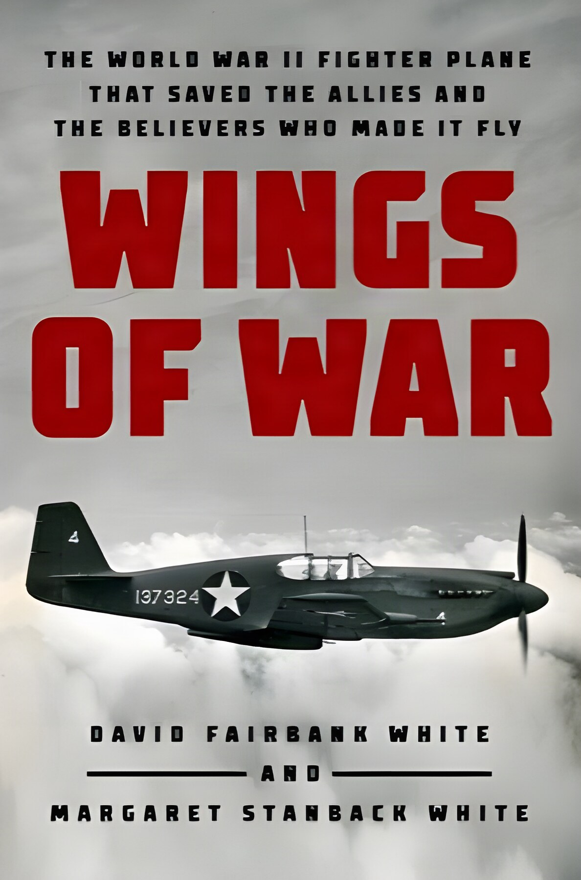 Wings of War: The World War II Fighter Plane that Saved the Allies and the Believers Who Made It Flyby: David Fairbank White and Margaret Stanback White 
