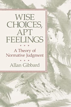 Wise Choices, Apt Feelings: A Theory of Normative Judgment by: Allan Gibbard
