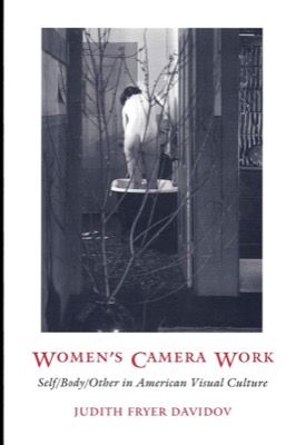 Women's Camera Work: Self/Body/Other in American Visual Culture by: Davidov, Judith Fryer