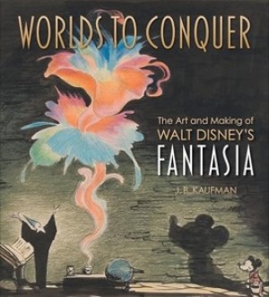 Worlds to Conquer: The Art & Making of Walt Disney's Fantasia by: J.B. Kaufman 