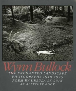 Wynn Bullock: The Enchanted Landscape, Photographs 1940-1975by: Wynn Bullock with Raphael Shevelev and Ursula Le Guin