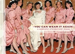You Can Wear It Again: A Celebration of Bridesmaids' Dressesby: MEG MATEO ILASCO